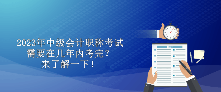 2023年中級會計職稱考試需要在幾年內考完？來了解一下！