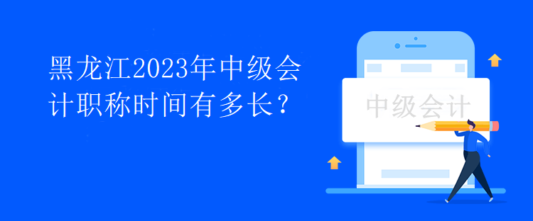 黑龍江2023年中級(jí)會(huì)計(jì)職稱時(shí)間有多長(zhǎng)？