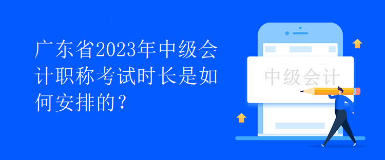 廣東省2023年中級會計職稱考試時長是如何安排的？