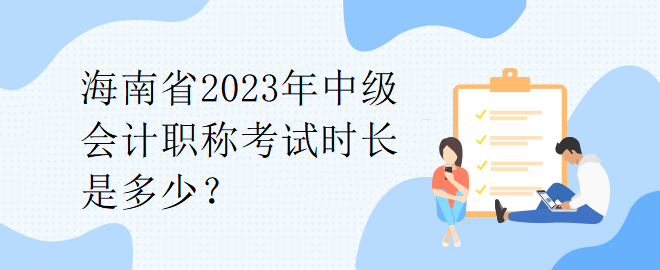 海南省2023年中級會計職稱考試時長是多少？
