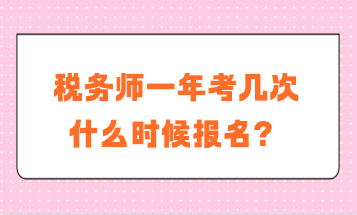 稅務(wù)師一年考幾次？什么時(shí)候報(bào)名？