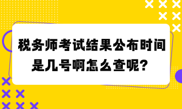 稅務師考試結(jié)果公布時間是幾號啊怎么查呢？
