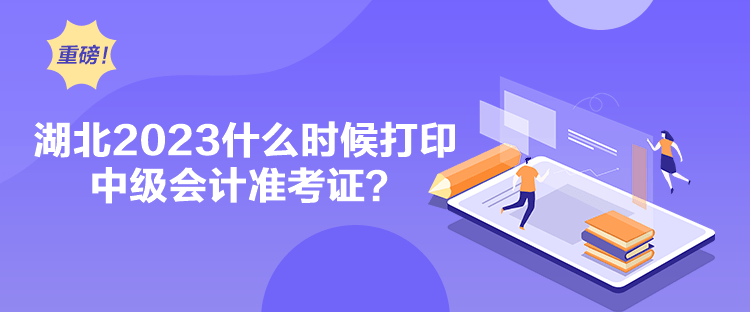 湖北2023什么時候打印中級會計(jì)準(zhǔn)考證？