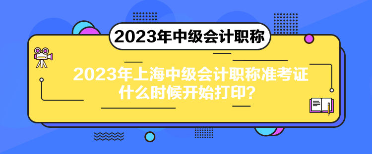 2023年上海中級(jí)會(huì)計(jì)職稱準(zhǔn)考證什么時(shí)候開始打??？