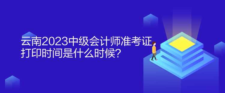 云南2023中級(jí)會(huì)計(jì)師準(zhǔn)考證打印時(shí)間是什么時(shí)候？