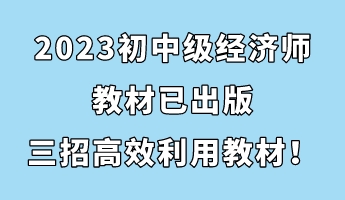2023初中級經(jīng)濟師教材已出版 三招助你高效利用教材！