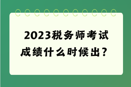 2023稅務(wù)師考試成績(jī)什么時(shí)候出？