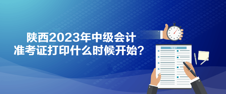 陜西2023年中級會計準(zhǔn)考證打印什么時候開始？