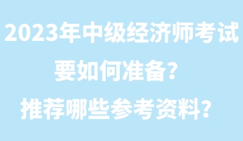 2023年中級(jí)經(jīng)濟(jì)師考試要如何準(zhǔn)備？推薦哪些參考資料？