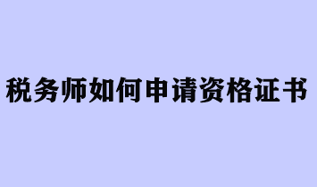 稅務(wù)師如何申請資格證書？