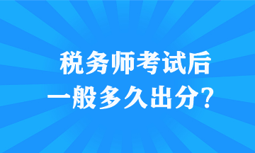 稅務(wù)師考試后一般多久出分？