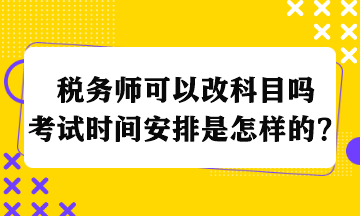 稅務師可以改科目嗎考試時間安排是怎樣的？