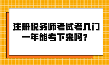 注冊稅務(wù)師考試考幾門？一年能考下來嗎？