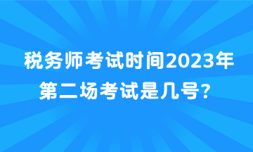 稅務(wù)師考試時(shí)間2023年第二場(chǎng)考試是幾號(hào)？