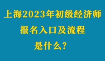 上海2023年初級經(jīng)濟(jì)師考試報(bào)名入口及流程是什么？
