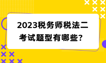 2023稅務(wù)師稅法二考試題型有哪些？