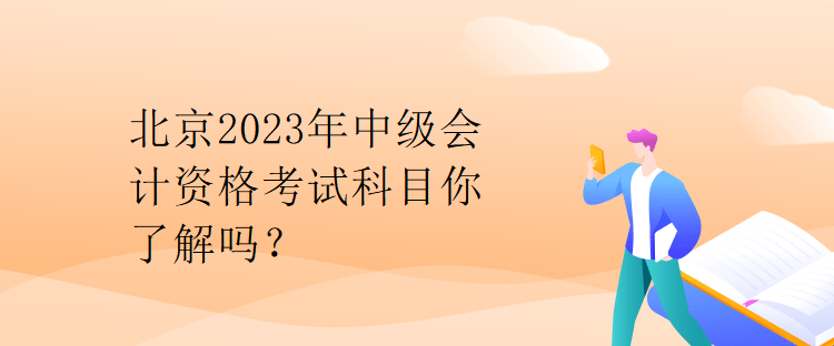 北京2023年中級會(huì)計(jì)資格考試科目你了解嗎？
