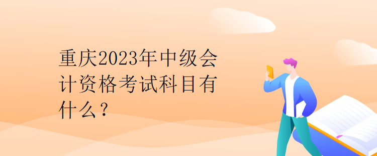 重慶2023年中級(jí)會(huì)計(jì)資格考試科目有什么？