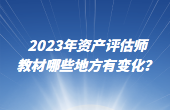 2023年資產(chǎn)評估師教材哪些地方有變化？