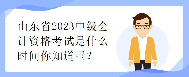 山東省2023中級會計資格考試是什么時間你知道嗎？