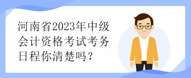 河南省2023年中級(jí)會(huì)計(jì)資格考試考務(wù)日程你清楚嗎？