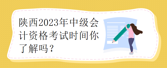 陜西2023年中級(jí)會(huì)計(jì)資格考試時(shí)間你了解嗎？