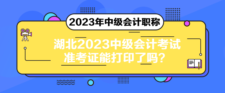 湖北2023中級會計考試準考證能打印了嗎？