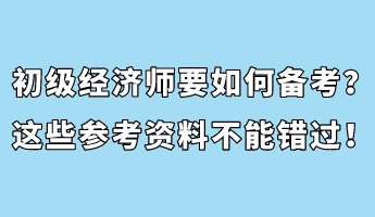 初級(jí)經(jīng)濟(jì)師要如何備考？這些參考資料不能錯(cuò)過(guò)！