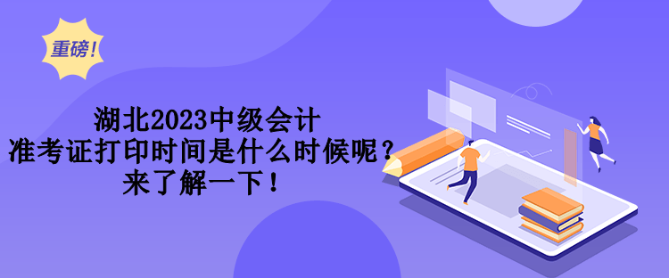 湖北2023中級會計準考證打印時間是什么時候呢？來了解一下！
