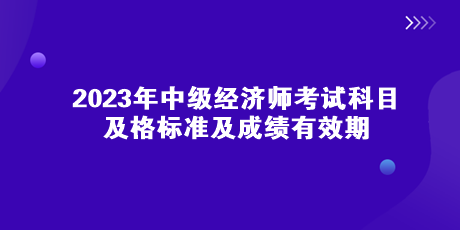 2023年中級經(jīng)濟(jì)師考試科目、及格標(biāo)準(zhǔn)及成績有效期