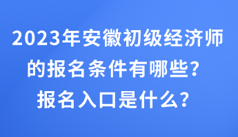 2023年安徽初級經(jīng)濟師的報名條件有哪些？報名入口是什么？