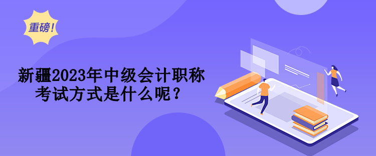 新疆2023年中級(jí)會(huì)計(jì)職稱考試方式是什么呢？
