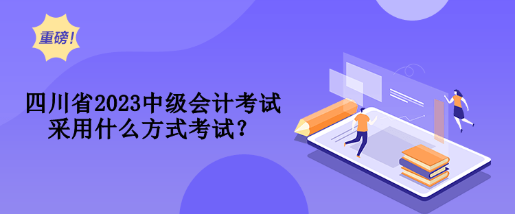 四川省2023中級(jí)會(huì)計(jì)考試采用什么方式考試？