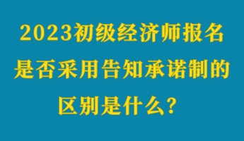 2023初級(jí)經(jīng)濟(jì)師報(bào)名是否采用告知承諾制的區(qū)別是什么？