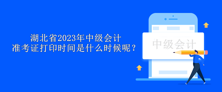 湖北省2023年中級會計準考證打印時間是什么時候呢？