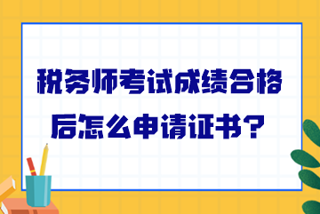 稅務(wù)師考試成績(jī)合格后怎么申請(qǐng)證書(shū)