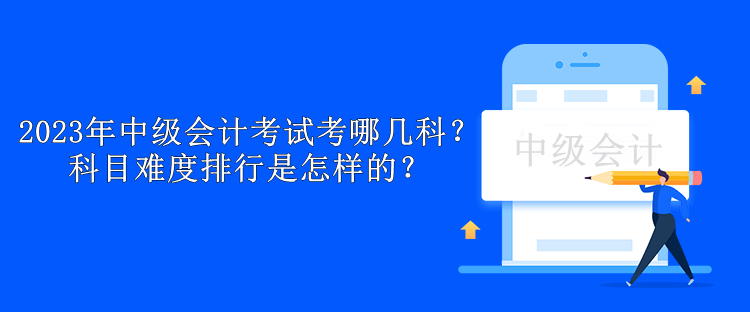 2023年中級(jí)會(huì)計(jì)考試考哪幾科？科目難度排行是怎樣的？