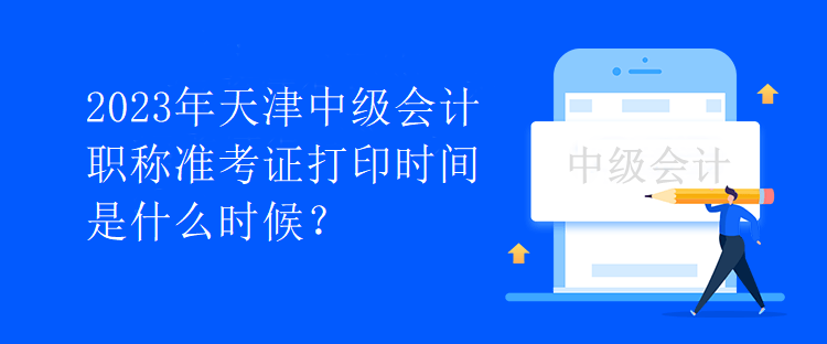 2023年天津中級(jí)會(huì)計(jì)職稱準(zhǔn)考證打印時(shí)間是什么時(shí)候？