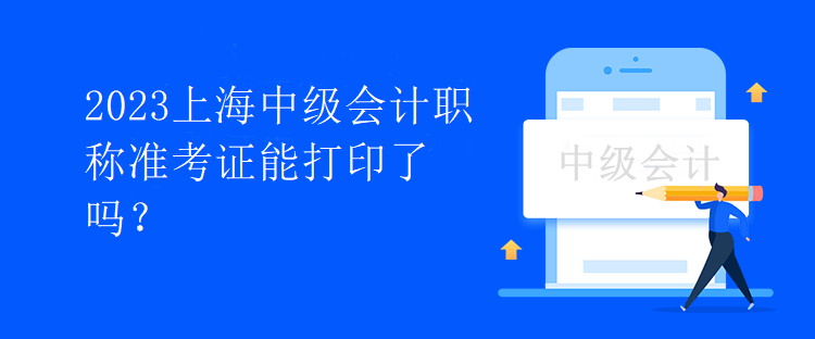 2023上海中級(jí)會(huì)計(jì)職稱準(zhǔn)考證能打印了嗎？
