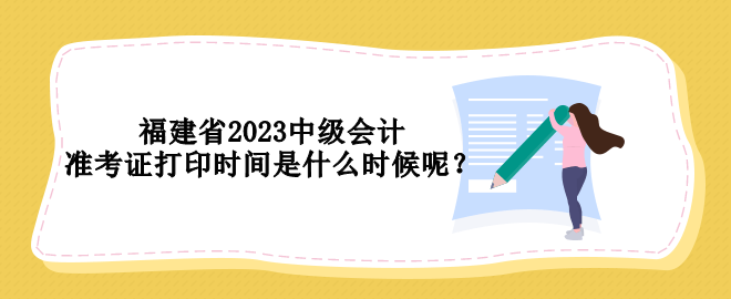 福建省2023中級(jí)會(huì)計(jì)準(zhǔn)考證打印時(shí)間是什么時(shí)候呢？