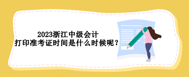 2023浙江中級會計打印準(zhǔn)考證時間是什么時候呢？