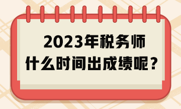 2023年稅務(wù)師什么時間出成績呢？