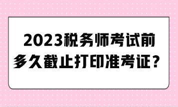2023稅務師考試前多久截止打印準考證？