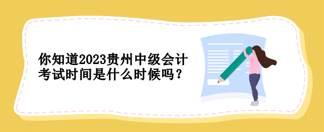 你知道2023貴州中級會(huì)計(jì)考試時(shí)間是什么時(shí)候嗎？