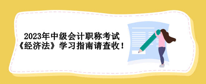 2023年中級(jí)會(huì)計(jì)職稱考試 《經(jīng)濟(jì)法》學(xué)習(xí)指南請(qǐng)查收！