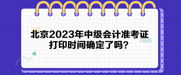 北京2023年中級(jí)會(huì)計(jì)準(zhǔn)考證打印時(shí)間確定了嗎？