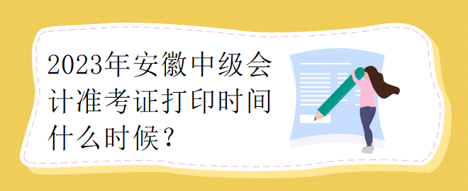 2023年安徽中級會計準(zhǔn)考證打印時間什么時候？