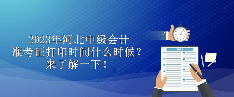2023年河北中級會計(jì)準(zhǔn)考證打印時間什么時候？來了解一下！
