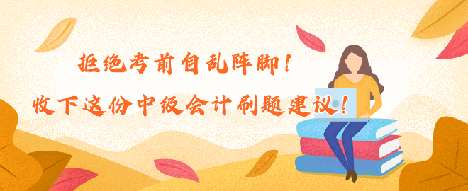 拒絕考前自亂陣腳！收下這份中級會計刷題建議！
