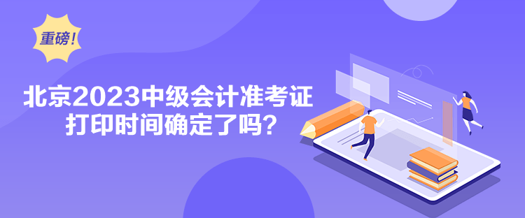 北京2023中級(jí)會(huì)計(jì)準(zhǔn)考證打印時(shí)間確定了嗎？